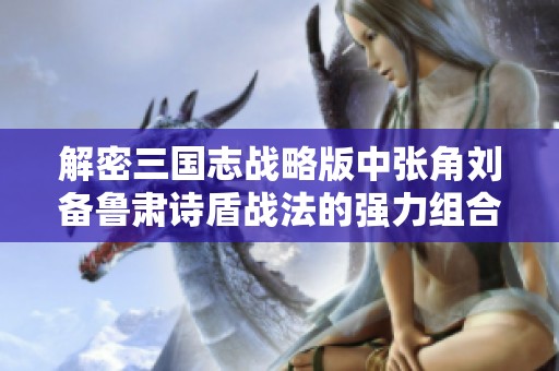 解密三国志战略版中张角刘备鲁肃诗盾战法的强力组合解析