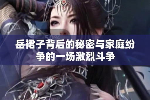 岳裙子背后的秘密与家庭纷争的一场激烈斗争