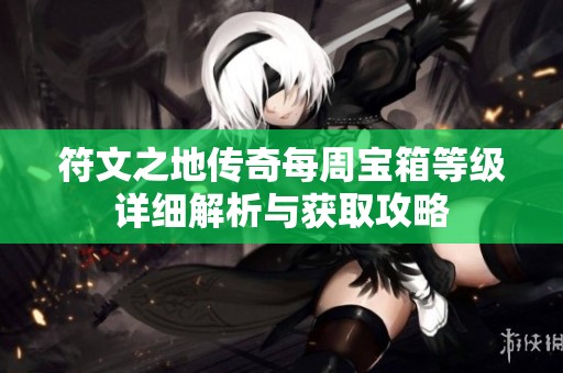 符文之地传奇每周宝箱等级详细解析与获取攻略