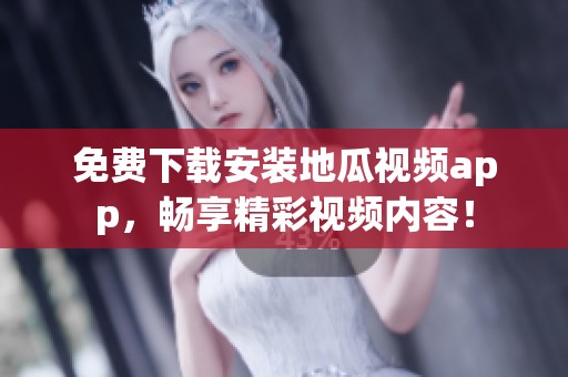 免费下载安装地瓜视频app，畅享精彩视频内容！