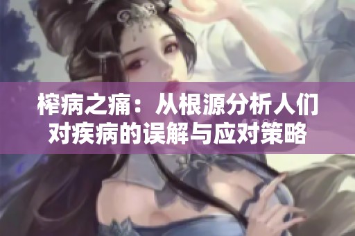 榨病之痛：从根源分析人们对疾病的误解与应对策略