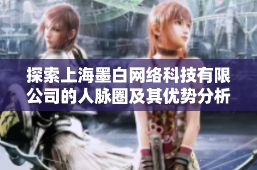 探索上海墨白网络科技有限公司的人脉圈及其优势分析