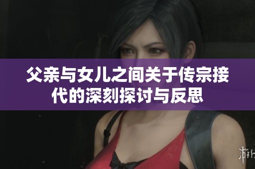 父亲与女儿之间关于传宗接代的深刻探讨与反思