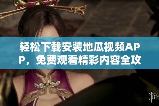 轻松下载安装地瓜视频APP，免费观看精彩内容全攻略