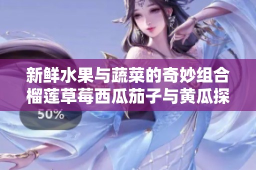新鲜水果与蔬菜的奇妙组合榴莲草莓西瓜茄子与黄瓜探秘