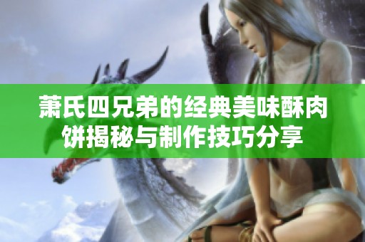 萧氏四兄弟的经典美味酥肉饼揭秘与制作技巧分享
