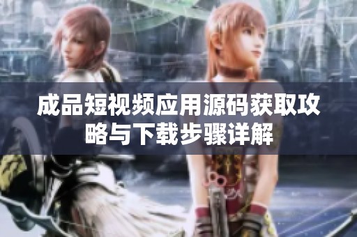 成品短视频应用源码获取攻略与下载步骤详解