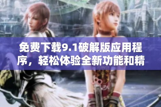 免费下载9.1破解版应用程序，轻松体验全新功能和精彩内容