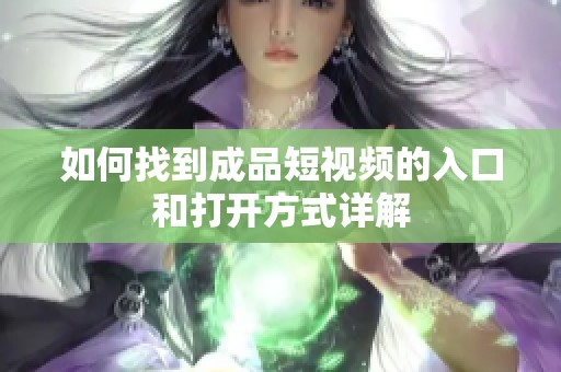 如何找到成品短视频的入口和打开方式详解