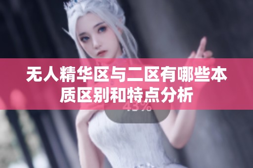 无人精华区与二区有哪些本质区别和特点分析