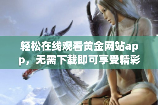 轻松在线观看黄金网站app，无需下载即可享受精彩内容