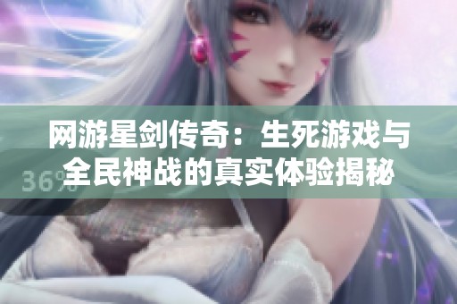 网游星剑传奇：生死游戏与全民神战的真实体验揭秘
