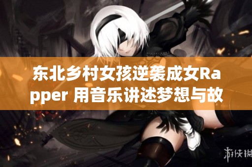 东北乡村女孩逆袭成女Rapper 用音乐讲述梦想与故事