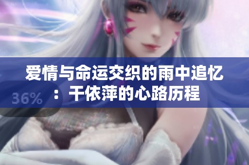 爱情与命运交织的雨中追忆：干依萍的心路历程