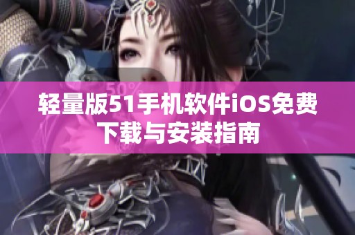 轻量版51手机软件iOS免费下载与安装指南