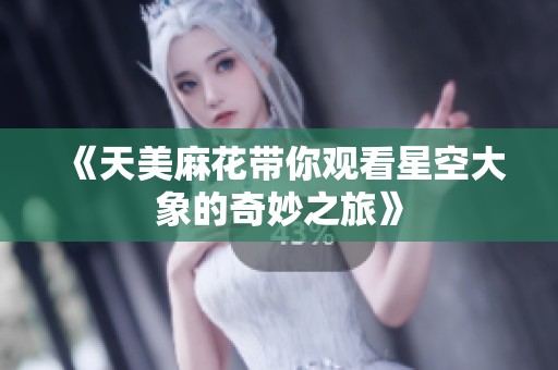 《天美麻花带你观看星空大象的奇妙之旅》
