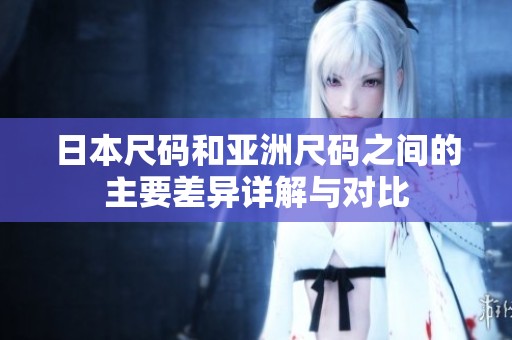 日本尺码和亚洲尺码之间的主要差异详解与对比