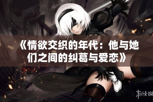 《情欲交织的年代：他与她们之间的纠葛与爱恋》