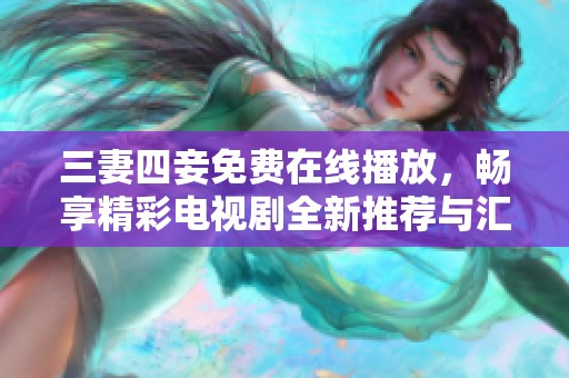 三妻四妾免费在线播放，畅享精彩电视剧全新推荐与汇总