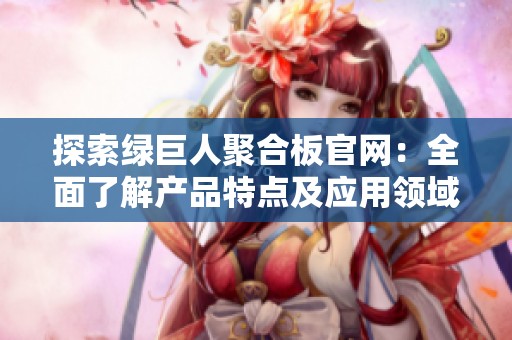 探索绿巨人聚合板官网：全面了解产品特点及应用领域