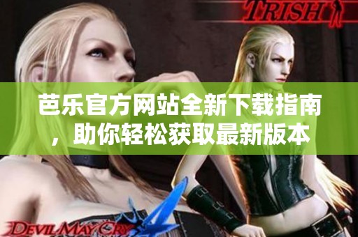 芭乐官方网站全新下载指南，助你轻松获取最新版本