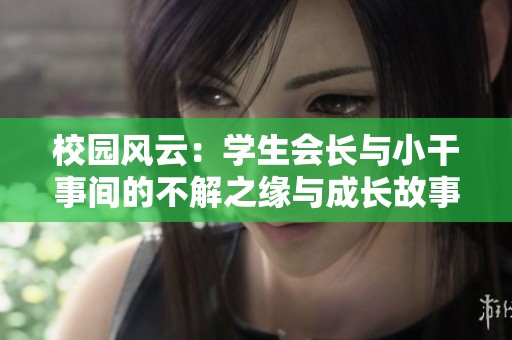 校园风云：学生会长与小干事间的不解之缘与成长故事