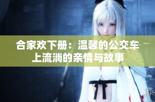 合家欢下册：温馨的公交车上流淌的亲情与故事