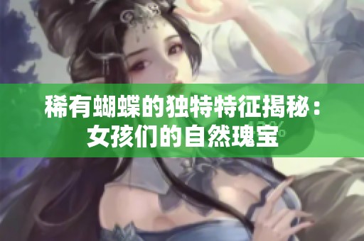 稀有蝴蝶的独特特征揭秘：女孩们的自然瑰宝