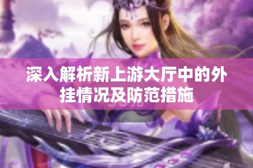 深入解析新上游大厅中的外挂情况及防范措施
