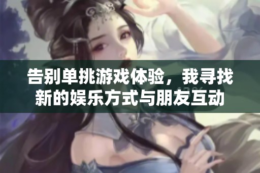 告别单挑游戏体验，我寻找新的娱乐方式与朋友互动