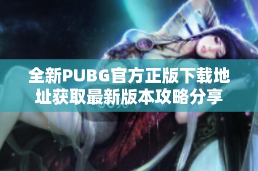 全新PUBG官方正版下载地址获取最新版本攻略分享