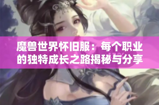 魔兽世界怀旧服：每个职业的独特成长之路揭秘与分享