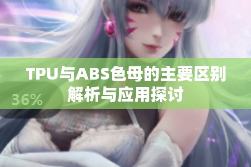 TPU与ABS色母的主要区别解析与应用探讨