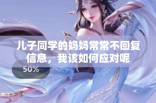 儿子同学的妈妈常常不回复信息，我该如何应对呢