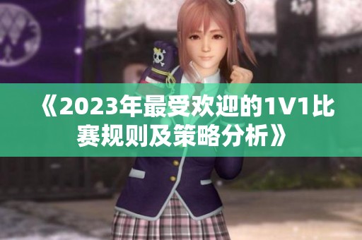 《2023年最受欢迎的1V1比赛规则及策略分析》