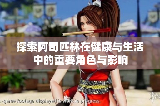 探索阿司匹林在健康与生活中的重要角色与影响