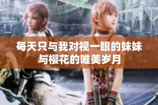 每天只与我对视一眼的妹妹与樱花的唯美岁月