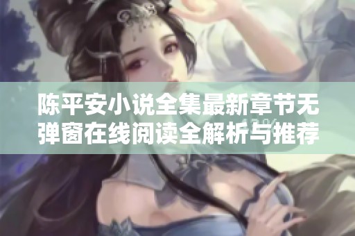 陈平安小说全集最新章节无弹窗在线阅读全解析与推荐