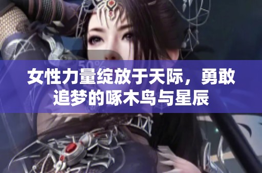 女性力量绽放于天际，勇敢追梦的啄木鸟与星辰