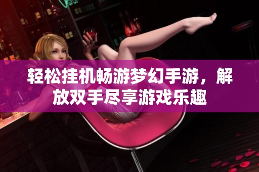 轻松挂机畅游梦幻手游，解放双手尽享游戏乐趣