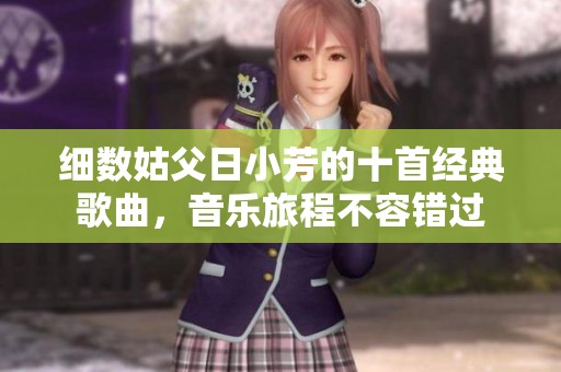 细数姑父日小芳的十首经典歌曲，音乐旅程不容错过