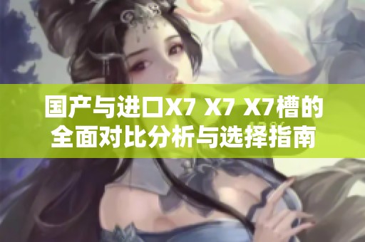 国产与进口X7 X7 X7槽的全面对比分析与选择指南