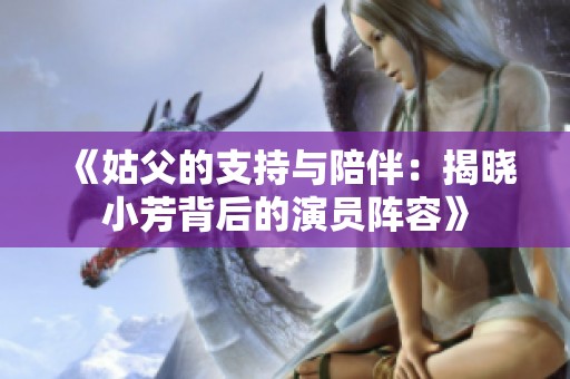 《姑父的支持与陪伴：揭晓小芳背后的演员阵容》