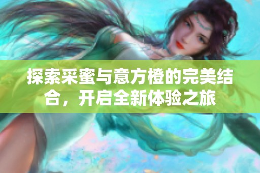 探索采蜜与意方橙的完美结合，开启全新体验之旅