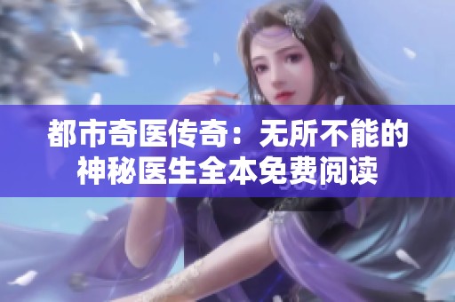 都市奇医传奇：无所不能的神秘医生全本免费阅读
