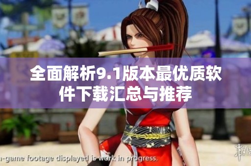 全面解析9.1版本最优质软件下载汇总与推荐