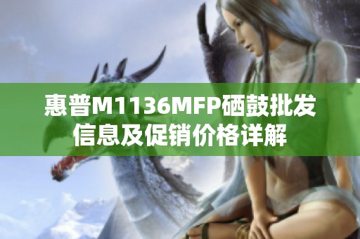 惠普M1136MFP硒鼓批发信息及促销价格详解