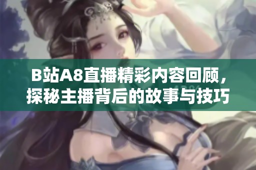 B站A8直播精彩内容回顾，探秘主播背后的故事与技巧