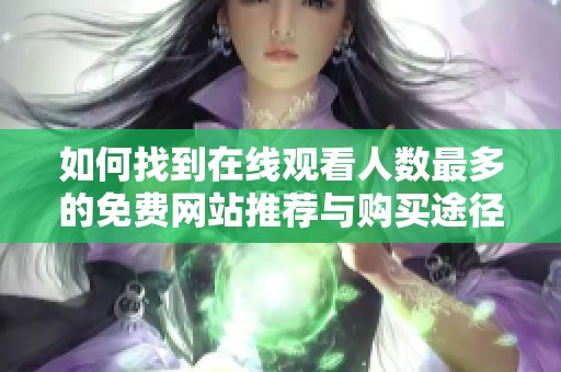 如何找到在线观看人数最多的免费网站推荐与购买途径