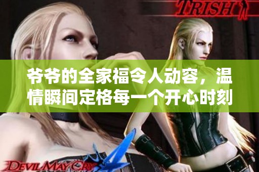 爷爷的全家福令人动容，温情瞬间定格每一个开心时刻